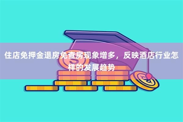 住店免押金退房免查房现象增多，反映酒店行业怎样的发展趋势