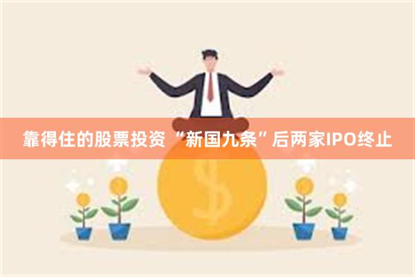 靠得住的股票投资 “新国九条”后两家IPO终止