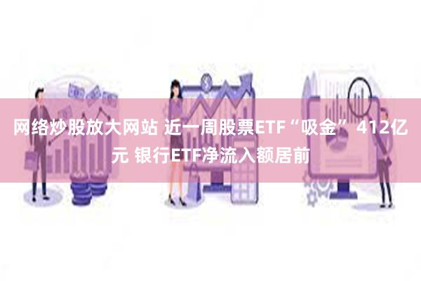 网络炒股放大网站 近一周股票ETF“吸金” 412亿元 银行ETF净流入额居前