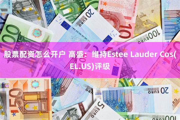 股票配资怎么开户 高盛：维持Estee Lauder Cos(EL.US)评级