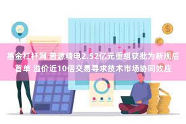 基金杠杆网 普源精电2.52亿元重组获批为新规后首单 溢价近10倍交易寻求技术市场协同效应
