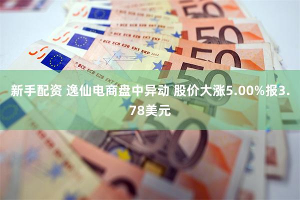 新手配资 逸仙电商盘中异动 股价大涨5.00%报3.78美元