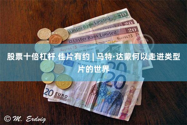 股票十倍杠杆 佳片有约 | 马特·达蒙何以走进类型片的世界