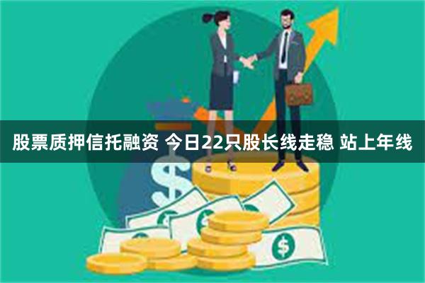 股票质押信托融资 今日22只股长线走稳 站上年线