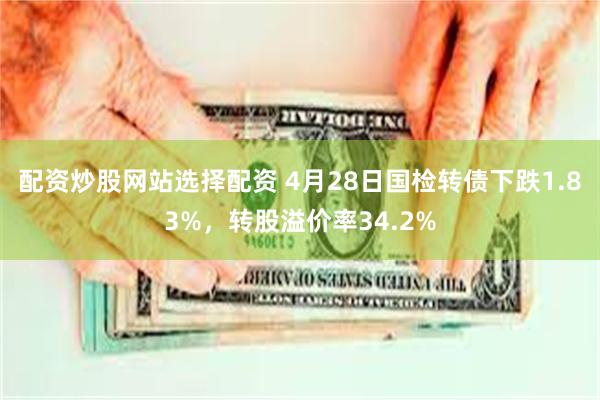 配资炒股网站选择配资 4月28日国检转债下跌1.83%，转股溢价率34.2%