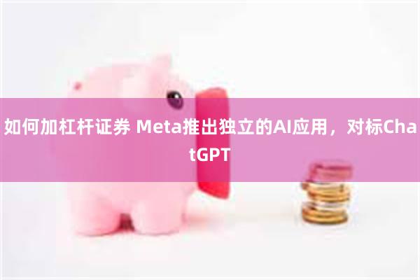 如何加杠杆证券 Meta推出独立的AI应用，对标ChatGPT