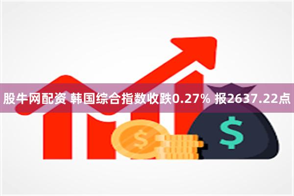 股牛网配资 韩国综合指数收跌0.27% 报2637.22点