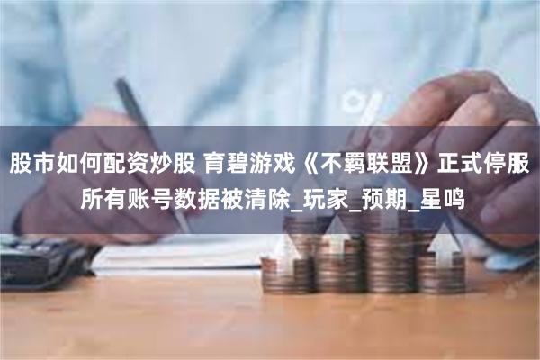 股市如何配资炒股 育碧游戏《不羁联盟》正式停服 所有账号数据被清除_玩家_预期_星鸣