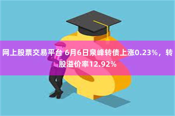 网上股票交易平台 6月6日泉峰转债上涨0.23%，转股溢价率12.92%