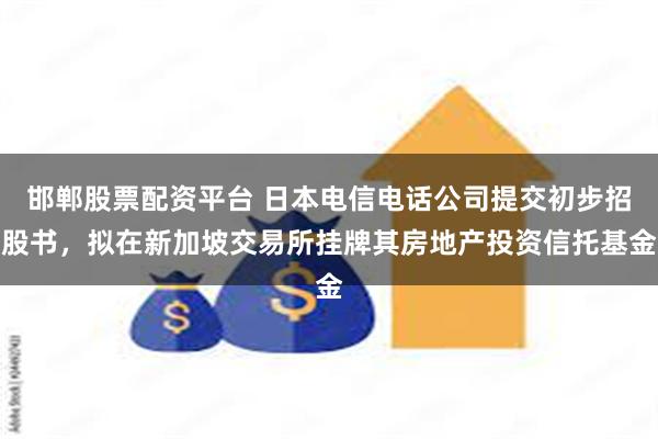 邯郸股票配资平台 日本电信电话公司提交初步招股书，拟在新加坡交易所挂牌其房地产投资信托基金